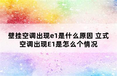 壁挂空调出现e1是什么原因 立式空调出现E1是怎么个情况